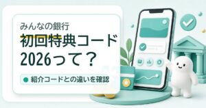 みんなの銀行の初回特典コード2026と紹介コードの違い